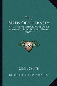 Cover image for The Birds of Guernsey: And the Neighboring Islands Alderney, Sark, Jethou, Herm (1879)