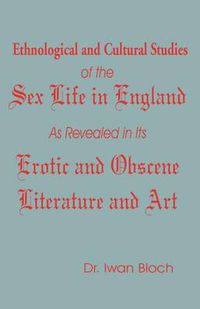 Cover image for Ethnological and Cultural Studies of the Sex Life in England as Revealed in Its Erotic and Obscene Literature and Art