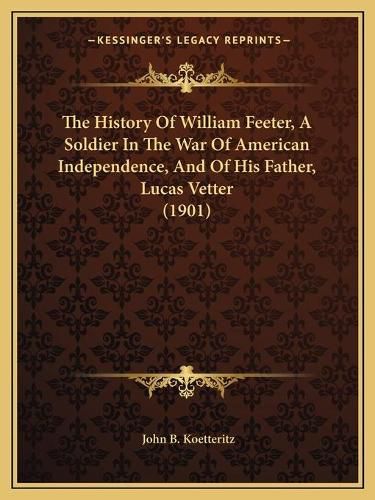 The History of William Feeter, a Soldier in the War of American Independence, and of His Father, Lucas Vetter (1901)