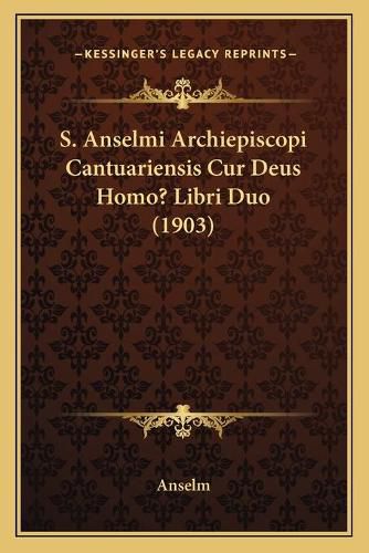 Cover image for S. Anselmi Archiepiscopi Cantuariensis Cur Deus Homo? Libri Duo (1903)