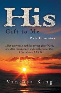 Cover image for His Gift to Me: Poetic Humanities