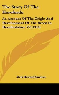 Cover image for The Story of the Herefords: An Account of the Origin and Development of the Breed in Herefordshire V2 (1914)