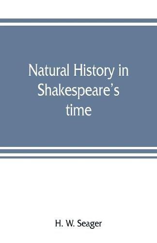 Cover image for Natural history in Shakespeare's time; being extracts illustrative of the subject as he knew it