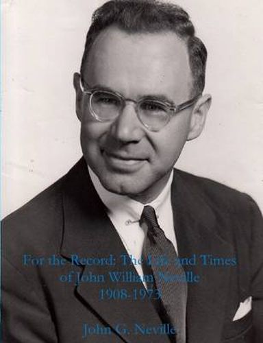 For the Record: the Life and Times of John William Neville 1908-1973