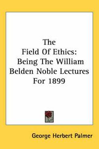 Cover image for The Field of Ethics: Being the William Belden Noble Lectures for 1899