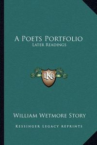 Cover image for A Poets Portfolio a Poets Portfolio: Later Readings Later Readings
