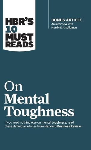 HBR's 10 Must Reads on Mental Toughness (with bonus interview  Post-Traumatic Growth and Building Resilience  with Martin Seligman) (HBR's 10 Must Reads)