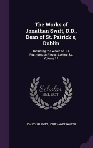 Cover image for The Works of Jonathan Swift, D.D., Dean of St. Patrick's, Dublin: Including the Whole of His Posthumous Pieces, Letters, &C, Volume 14