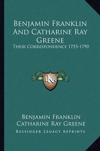 Cover image for Benjamin Franklin and Catharine Ray Greene: Their Correspondence 1755-1790