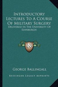 Cover image for Introductory Lectures to a Course of Military Surgery: Delivered in the University of Edinburgh