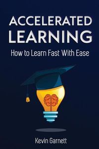 Cover image for Accelerated Learning: How to Learn Fast: Effective Advanced Learning Techniques to Improve Your Memory, Save Time and Be More Productive