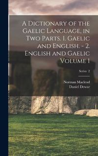 Cover image for A Dictionary of the Gaelic Language, in two Parts. 1. Gaelic and English. - 2. English and Gaelic Volume 1; Series 2