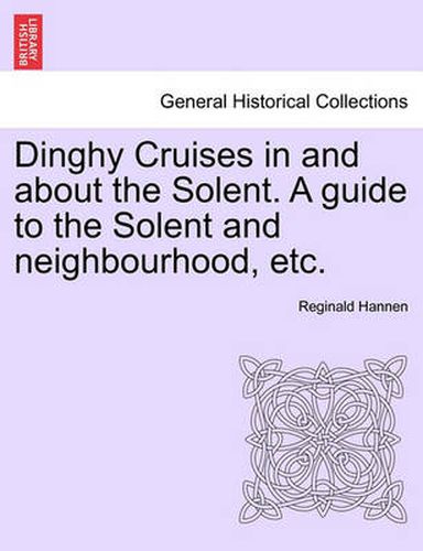 Cover image for Dinghy Cruises in and about the Solent. a Guide to the Solent and Neighbourhood, Etc.