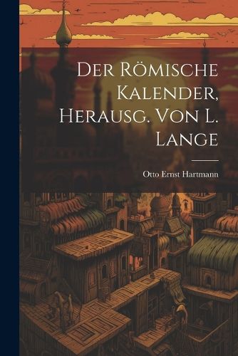 Der Roemische Kalender, Herausg. von L. Lange