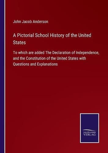 A Pictorial School History of the United States: To which are added The Declaration of Independence, and the Constitution of the United States with Questions and Explanations