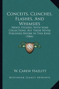 Cover image for Conceits, Clinches, Flashes, and Whimsies: Newly Studied, with Some Collections, But Those Never Published Before in This Kind (1866)