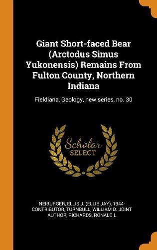 Giant Short-Faced Bear (Arctodus Simus Yukonensis) Remains from Fulton County, Northern Indiana: Fieldiana, Geology, New Series, No. 30