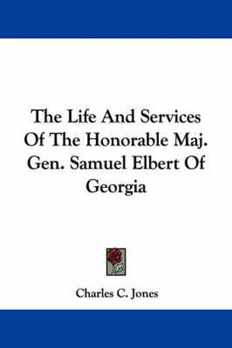 Cover image for The Life and Services of the Honorable Maj. Gen. Samuel Elbert of Georgia