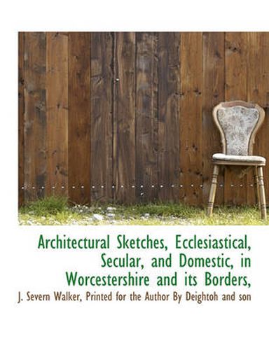 Cover image for Architectural Sketches, Ecclesiastical, Secular, and Domestic, in Worcestershire and Its Borders,