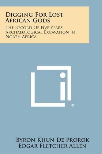 Digging for Lost African Gods: The Record of Five Years Archaeological Excavation in North Africa