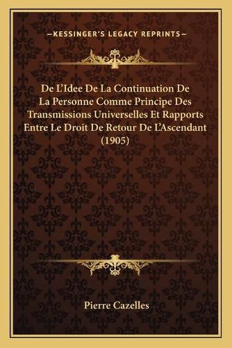 Cover image for de L'Idee de La Continuation de La Personne Comme Principe Des Transmissions Universelles Et Rapports Entre Le Droit de Retour de L'Ascendant (1905)