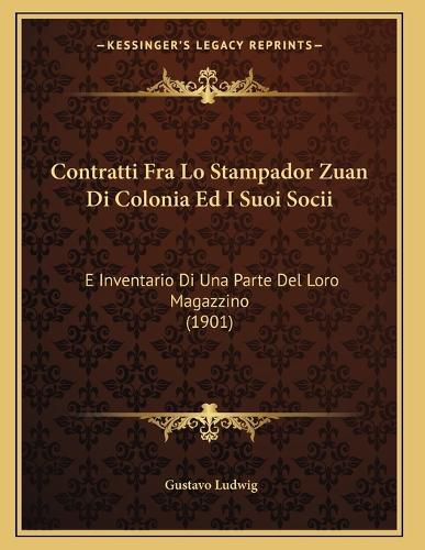 Cover image for Contratti Fra Lo Stampador Zuan Di Colonia Ed I Suoi Socii: E Inventario Di Una Parte del Loro Magazzino (1901)