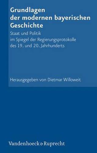 Cover image for Grundlagen der modernen bayerischen Geschichte: Staat und Politik im Spiegel der Regierungsprotokolle des 19. und 20. Jahrhunderts