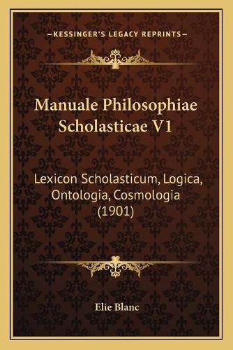 Cover image for Manuale Philosophiae Scholasticae V1: Lexicon Scholasticum, Logica, Ontologia, Cosmologia (1901)