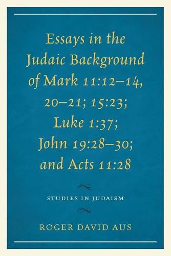 Essays in the Judaic Background of Mark 11:12-14, 20-21; 15:23; Luke 1:37; John 19:28-30; and Acts 11:28