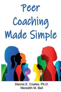 Cover image for Peer Coaching Made Simple: How to Do the 6 Things That Matter Most When Helping Someone Improve a Skill