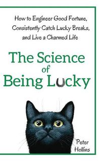 Cover image for The Science of Being Lucky: How to Engineer Good Fortune, Consistently Catch Lucky Breaks, and Live a Charmed Life