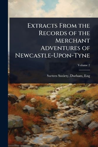 Cover image for Extracts From the Records of the Merchant Adventures of Newcastle-Upon-Tyne