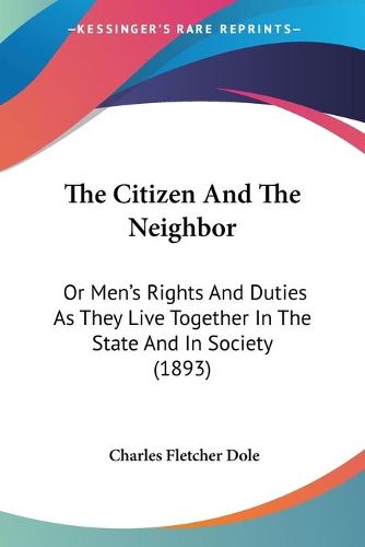 The Citizen and the Neighbor: Or Men's Rights and Duties as They Live Together in the State and in Society (1893)