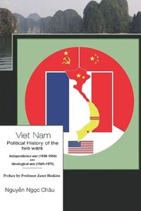Cover image for Viet Nam- Political history of the two wars- Independence war (1858-1954) and Ideological war (1945-1975)