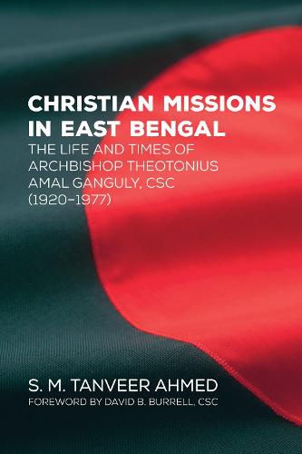 Christian Missions in East Bengal: The Life and Times of Archbishop Theotonius Amal Ganguly, CSC (1920-1977)