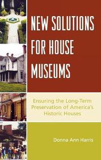 Cover image for New Solutions for House Museums: Ensuring the Long-Term Preservation of America's Historic Houses