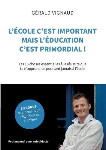 Cover image for L'ecole c'est important mais l'education c'est primordial !: Les 15 choses essentielles a la reussite que tu n'apprendras pourtant jamais a l'ecole