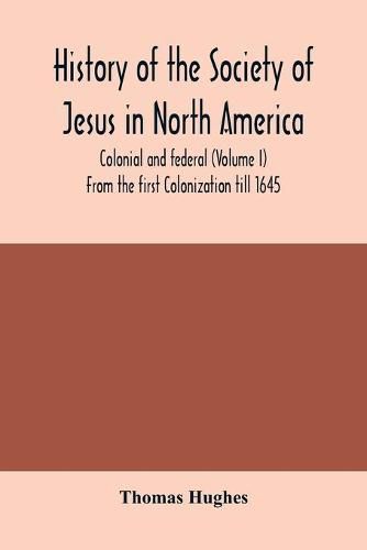 Cover image for History of the Society of Jesus in North America, colonial and federal (Volume I) From the first Colonization till 1645