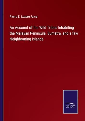 An Account of the Wild Tribes Inhabiting the Malayan Peninsula, Sumatra, and a few Neighbouring Islands