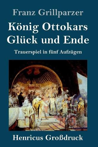 Koenig Ottokars Gluck und Ende (Grossdruck): Trauerspiel in funf Aufzugen