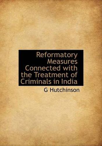 Cover image for Reformatory Measures Connected with the Treatment of Criminals in India