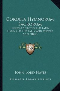 Cover image for Corolla Hymnorum Sacrorum Corolla Hymnorum Sacrorum: Being a Selection of Latin Hymns of the Early and Middle Agebeing a Selection of Latin Hymns of the Early and Middle Ages (1887) S (1887)