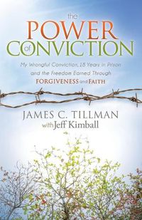 Cover image for The Power of Conviction: My Wrongful Conviction 18 Years in Prison and the Freedom Earned Through Forgiveness and Faith