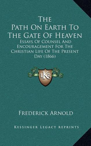 The Path on Earth to the Gate of Heaven: Essays of Counsel and Encouragement for the Christian Life of the Present Day (1866)