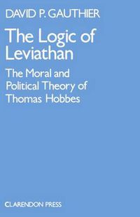 Cover image for The Logic of Leviathan: The Moral and Political Theory of Thomas Hobbes