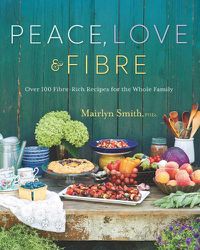 Cover image for Peace, Love And Fibre: Over 100 Fibre-Rich Recipes for the Whole Family