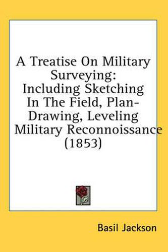 Cover image for A Treatise on Military Surveying: Including Sketching in the Field, Plan-Drawing, Leveling Military Reconnoissance (1853)