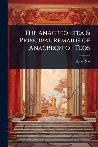 Cover image for The Anacreontea & Principal Remains of Anacreon of Teos