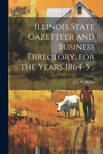 Cover image for Illinois State Gazetteer and Business Directory, for the Years 1864-5 ..