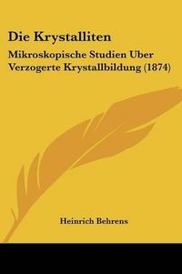 Cover image for Die Krystalliten: Mikroskopische Studien Uber Verzogerte Krystallbildung (1874)